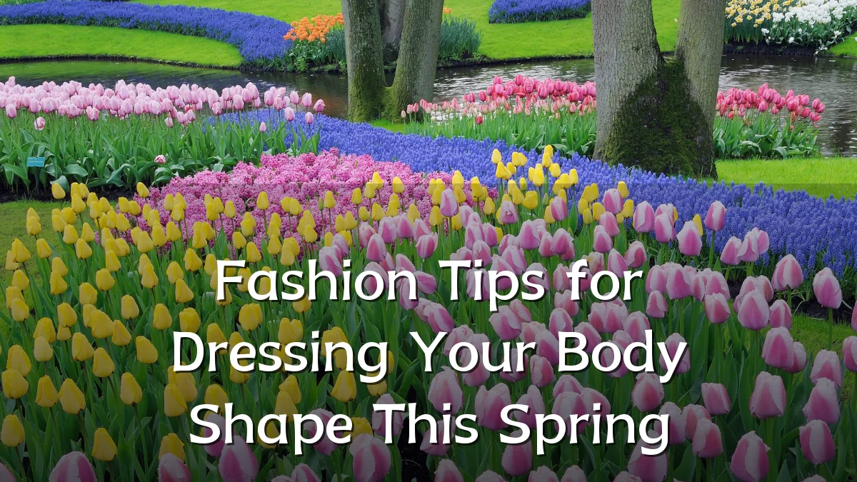 Fashion Tips for Dressing Your Body Shape This Spring
