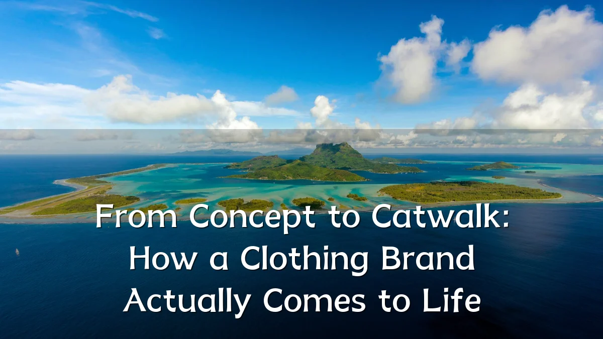 From Concept to Catwalk: How a Clothing Brand Actually Comes to Life